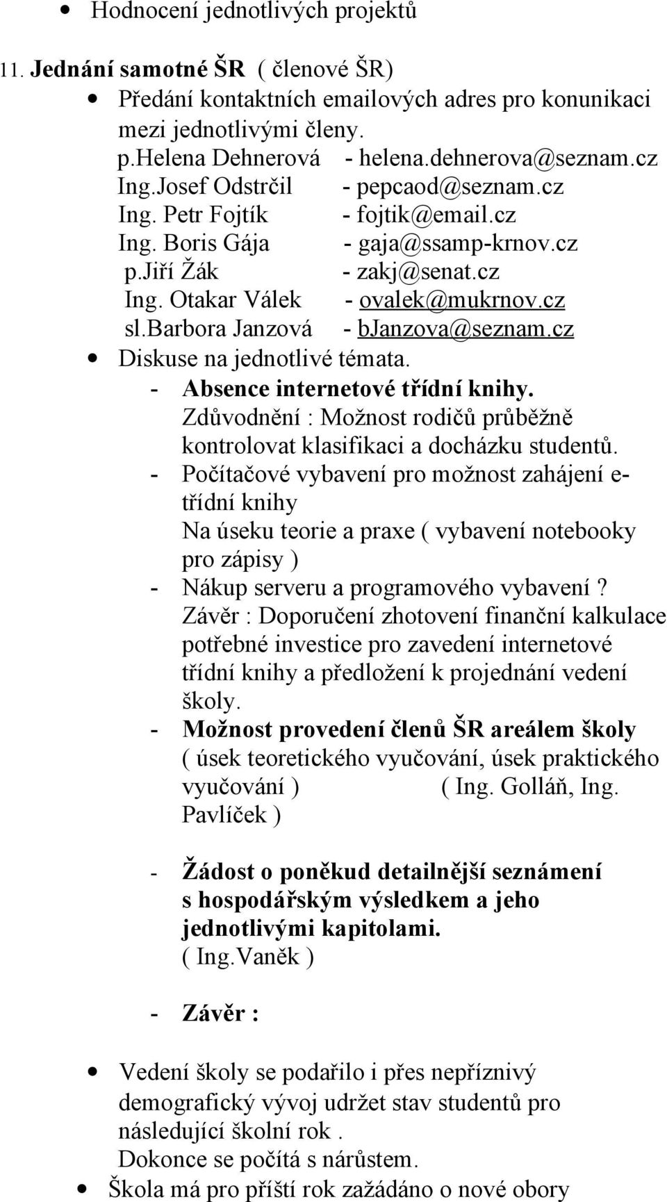 barbora Janzová - bjanzova@seznam.cz Diskuse na jednotlivé témata. - Absence internetové třídní knihy. Zdůvodnění : Možnost rodičů průběžně kontrolovat klasifikaci a docházku studentů.