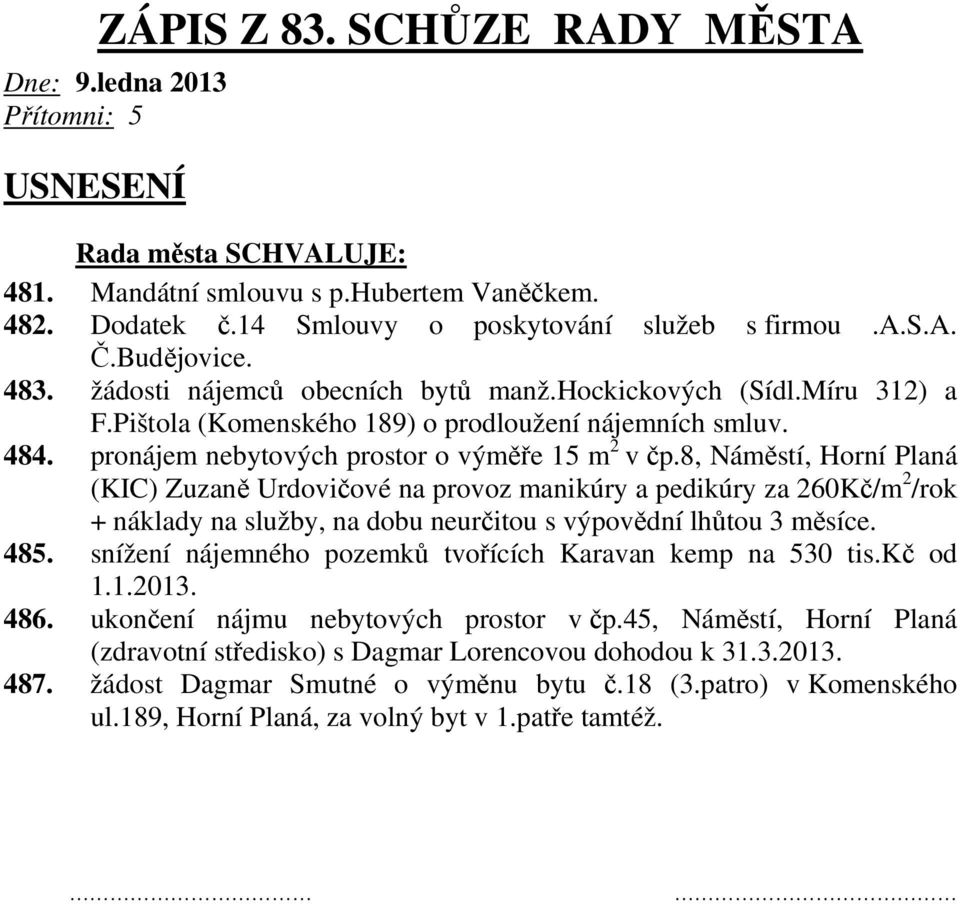 8, Náměstí, Horní Planá (KIC) Zuzaně Urdovičové na provoz manikúry a pedikúry za 260Kč/m 2 /rok + náklady na služby, na dobu neurčitou s výpovědní lhůtou 3 měsíce. 485.