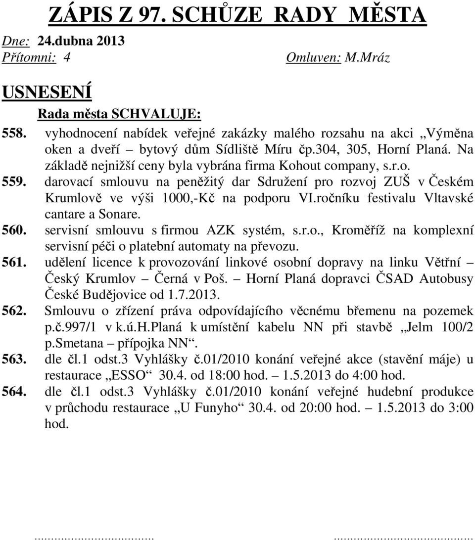 darovací smlouvu na peněžitý dar Sdružení pro rozvoj ZUŠ v Českém Krumlově ve výši 1000,-Kč na podporu VI.ročníku festivalu Vltavské cantare a Sonare. 560. servisní smlouvu s firmou AZK systém, s.r.o., Kroměříž na komplexní servisní péči o platební automaty na převozu.