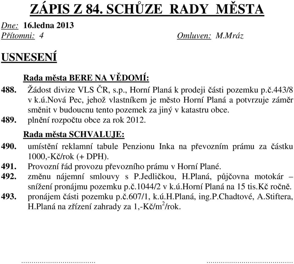 umístění reklamní tabule Penzionu Inka na převozním prámu za částku 1000,-Kč/rok (+ DPH). 491. Provozní řád provozu převozního prámu v Horní Plané. 492. změnu nájemní smlouvy s P.Jedličkou, H.