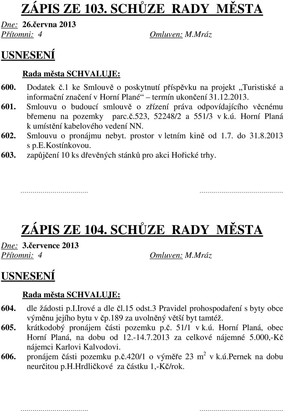 Smlouvu o budoucí smlouvě o zřízení práva odpovídajícího věcnému břemenu na pozemky parc.č.523, 52248/2 a 551/3 v k.ú. Horní Planá k umístění kabelového vedení NN. 602. Smlouvu o pronájmu nebyt.