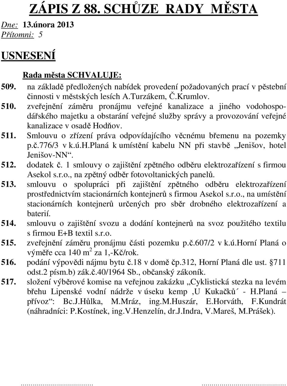 Smlouvu o zřízení práva odpovídajícího věcnému břemenu na pozemky p.č.776/3 v k.ú.h.planá k umístění kabelu NN při stavbě Jenišov, hotel Jenišov-NN. 512. dodatek č.