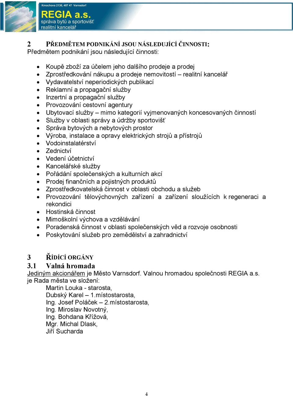 propagační služby Provozování cestovní agentury Ubytovací služby mimo kategorií vyjmenovaných koncesovaných činností Služby v oblasti správy a údržby sportovišť Správa bytových a nebytových prostor