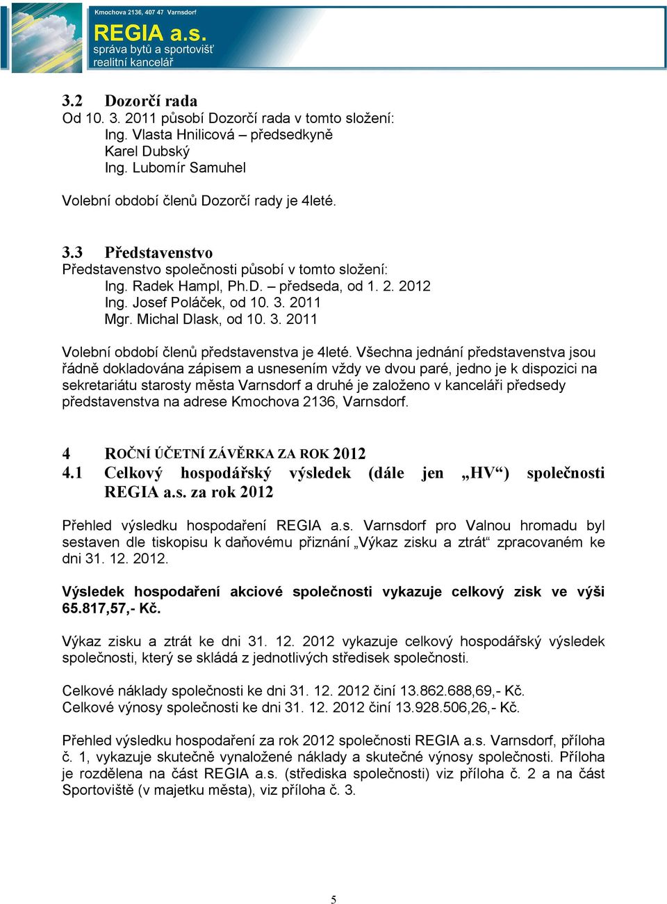 Všechna jednání představenstva jsou řádně dokladována zápisem a usnesením vždy ve dvou paré, jedno je k dispozici na sekretariátu starosty města Varnsdorf a druhé je založeno v kanceláři předsedy