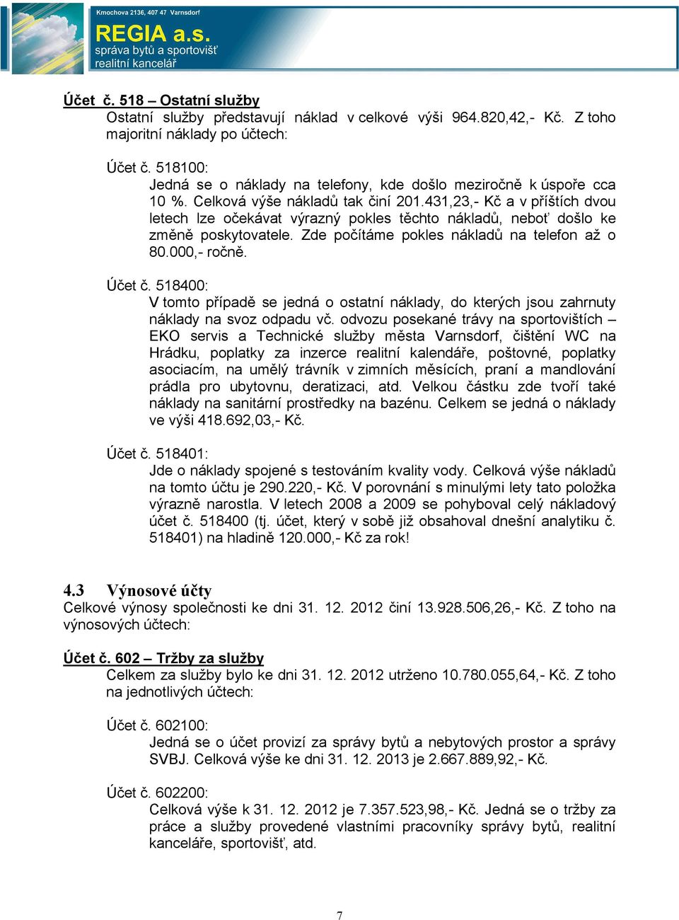 431,23,- Kč a v příštích dvou letech lze očekávat výrazný pokles těchto nákladů, neboť došlo ke změně poskytovatele. Zde počítáme pokles nákladů na telefon až o 80.000,- ročně. Účet č.