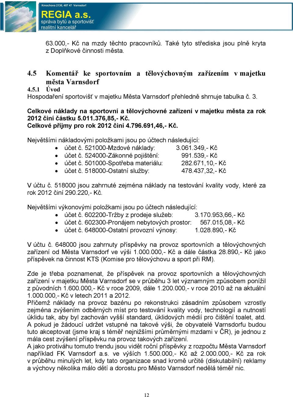 Největšími nákladovými položkami jsou po účtech následující: účet č. 521000-Mzdové náklady: 3.061.349,- Kč účet č. 524000-Zákonné pojištění: 991.539,- Kč účet č. 501000-Spotřeba materiálu: 282.