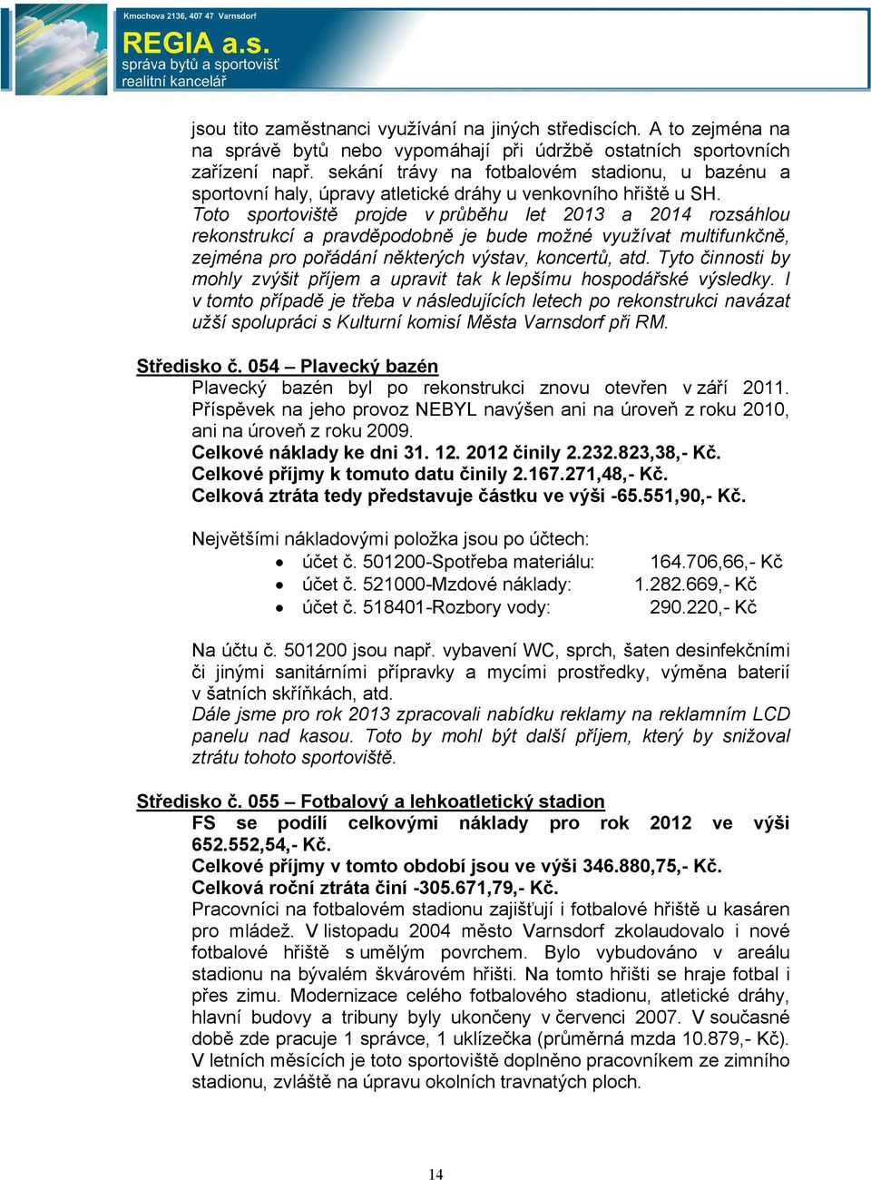 Toto sportoviště projde v průběhu let 2013 a 2014 rozsáhlou rekonstrukcí a pravděpodobně je bude možné využívat multifunkčně, zejména pro pořádání některých výstav, koncertů, atd.