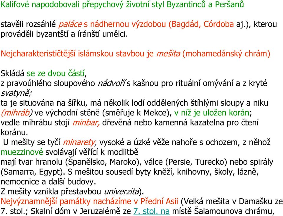 šířku, má několik lodí oddělených štíhlými sloupy a niku (mihráb) ve východní stěně (směřuje k Mekce), v níž je uložen korán; vedle mihrábu stojí minbar, dřevěná nebo kamenná kazatelna pro čtení