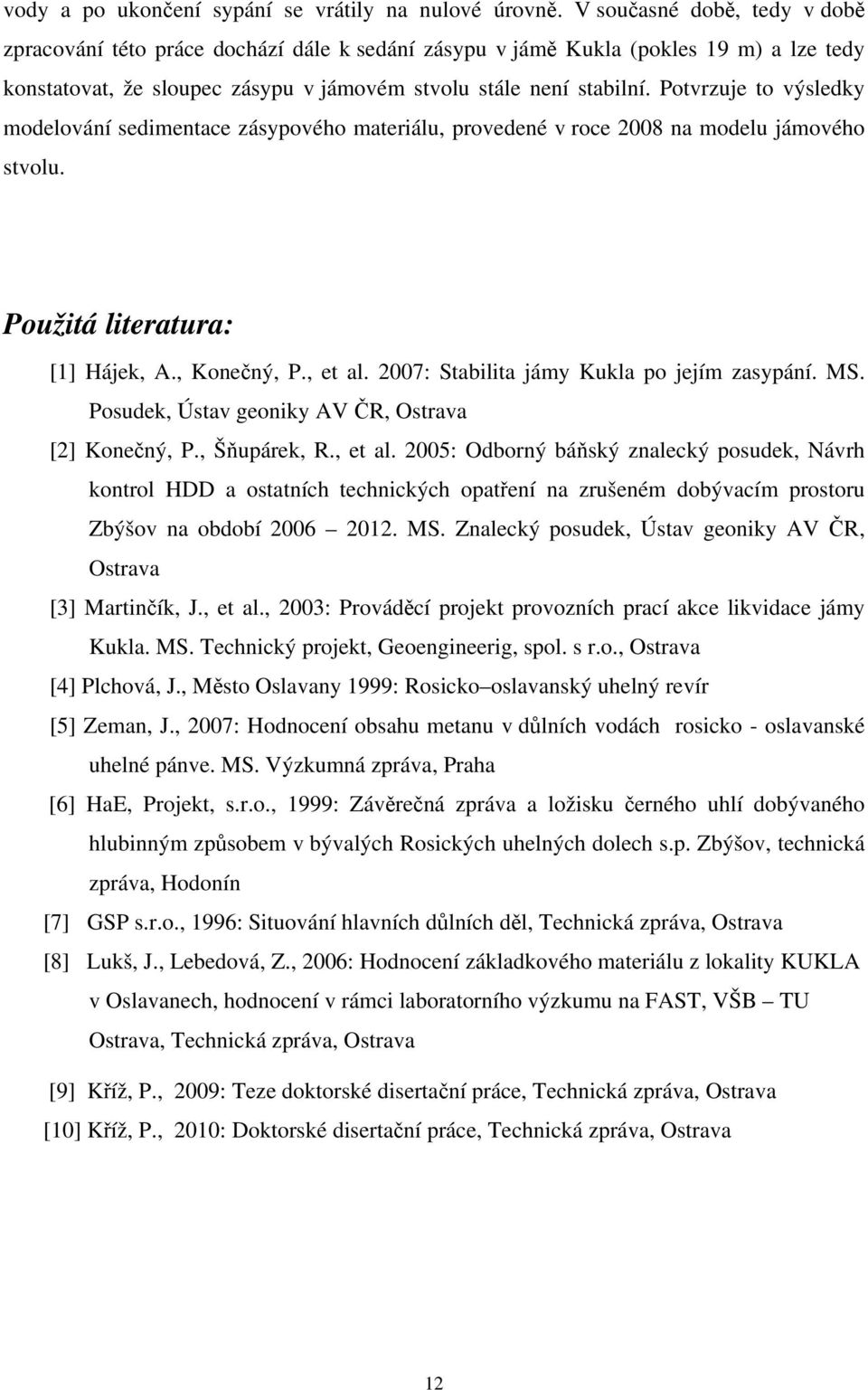 Potvrzuje to výsledky modelování sedimentace zásypového materiálu, provedené v roce 2008 na modelu jámového stvolu. Použitá literatura: [1] Hájek, A., Konečný, P., et al.
