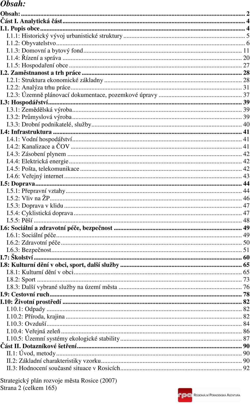 .. 37 I.3: Hospodářství... 39 I.3.1: Zemědělská výroba... 39 I.3.2: Průmyslová výroba... 39 I.3.3: Drobní podnikatelé, služby... 40 I.4: Infrastruktura... 41 I.4.1: Vodní hospodářství... 41 I.4.2: Kanalizace a ČOV.