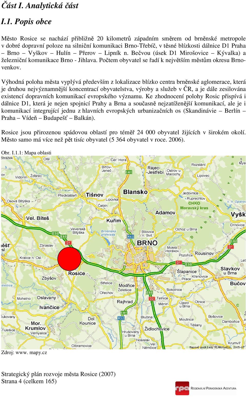 Vyškov Hulín Přerov Lipník n. Bečvou (úsek D1 Mirošovice Kývalka) a železniční komunikace Brno - Jihlava. Počtem obyvatel se řadí k největším městům okresu Brnovenkov.