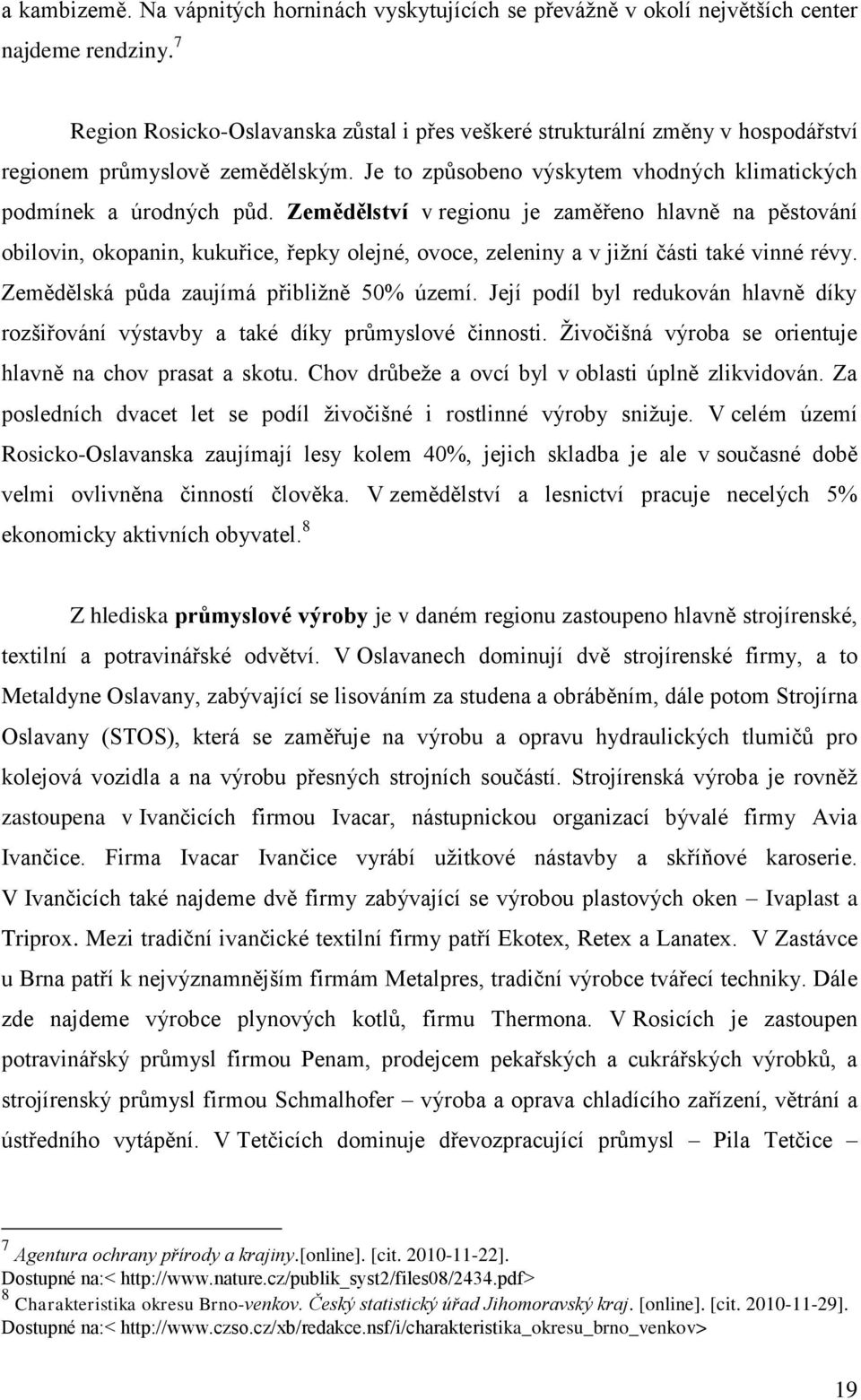 Zemědělství v regionu je zaměřeno hlavně na pěstování obilovin, okopanin, kukuřice, řepky olejné, ovoce, zeleniny a v jiţní části také vinné révy. Zemědělská půda zaujímá přibliţně 50% území.