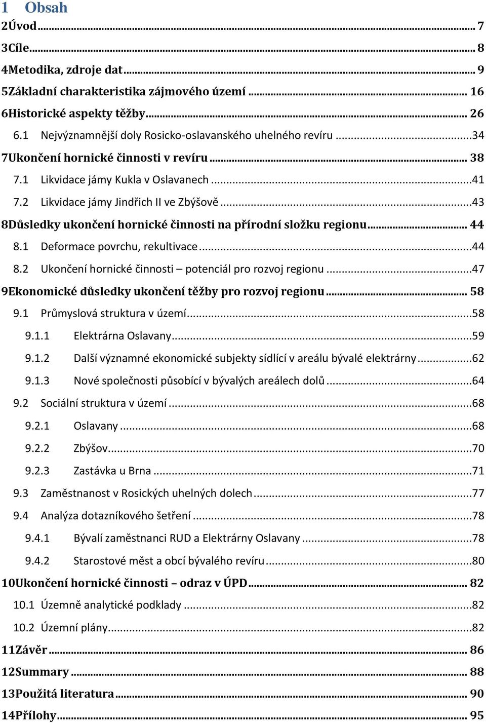 .. 44 8.1 Deformace povrchu, rekultivace...44 8.2 Ukončení hornické činnosti potenciál pro rozvoj regionu...47 9Ekonomické důsledky ukončení těžby pro rozvoj regionu... 58 9.