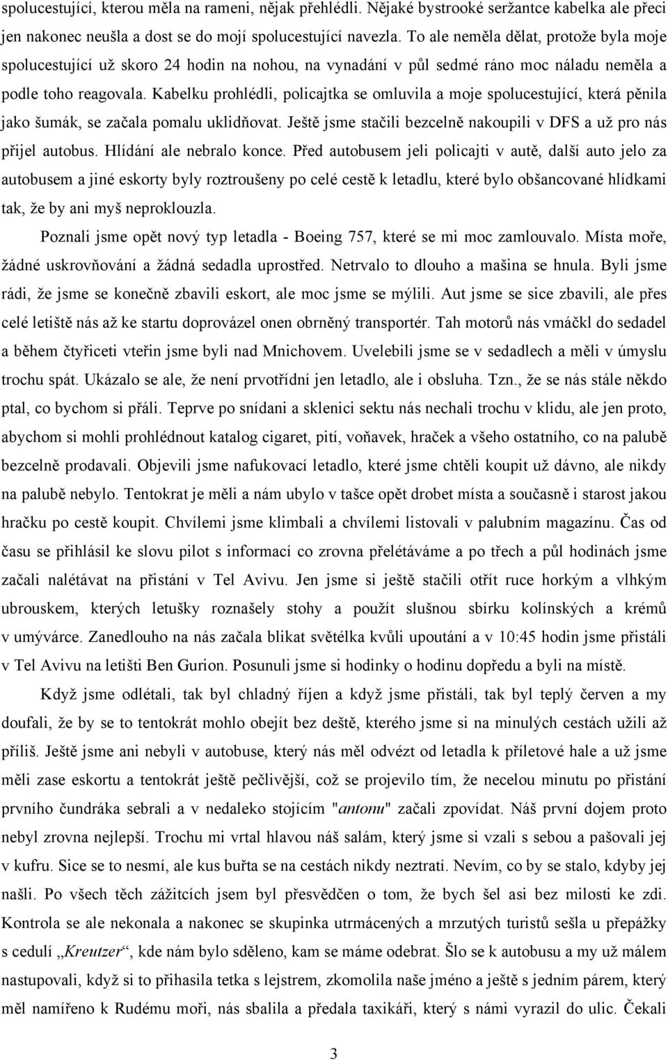 Kabelku prohlédli, policajtka se omluvila a moje spolucestující, která pěnila jako šumák, se začala pomalu uklidňovat. Ještě jsme stačili bezcelně nakoupili v DFS a už pro nás přijel autobus.