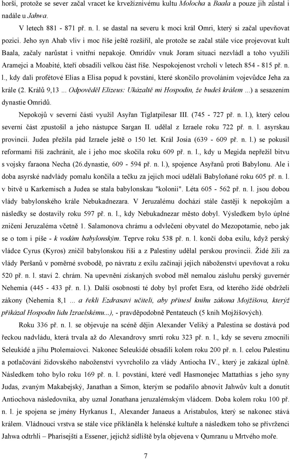 Omridův vnuk Joram situaci nezvládl a toho využili Aramejci a Moabité, kteří obsadili velkou část říše. Nespokojenost vrcholí v le