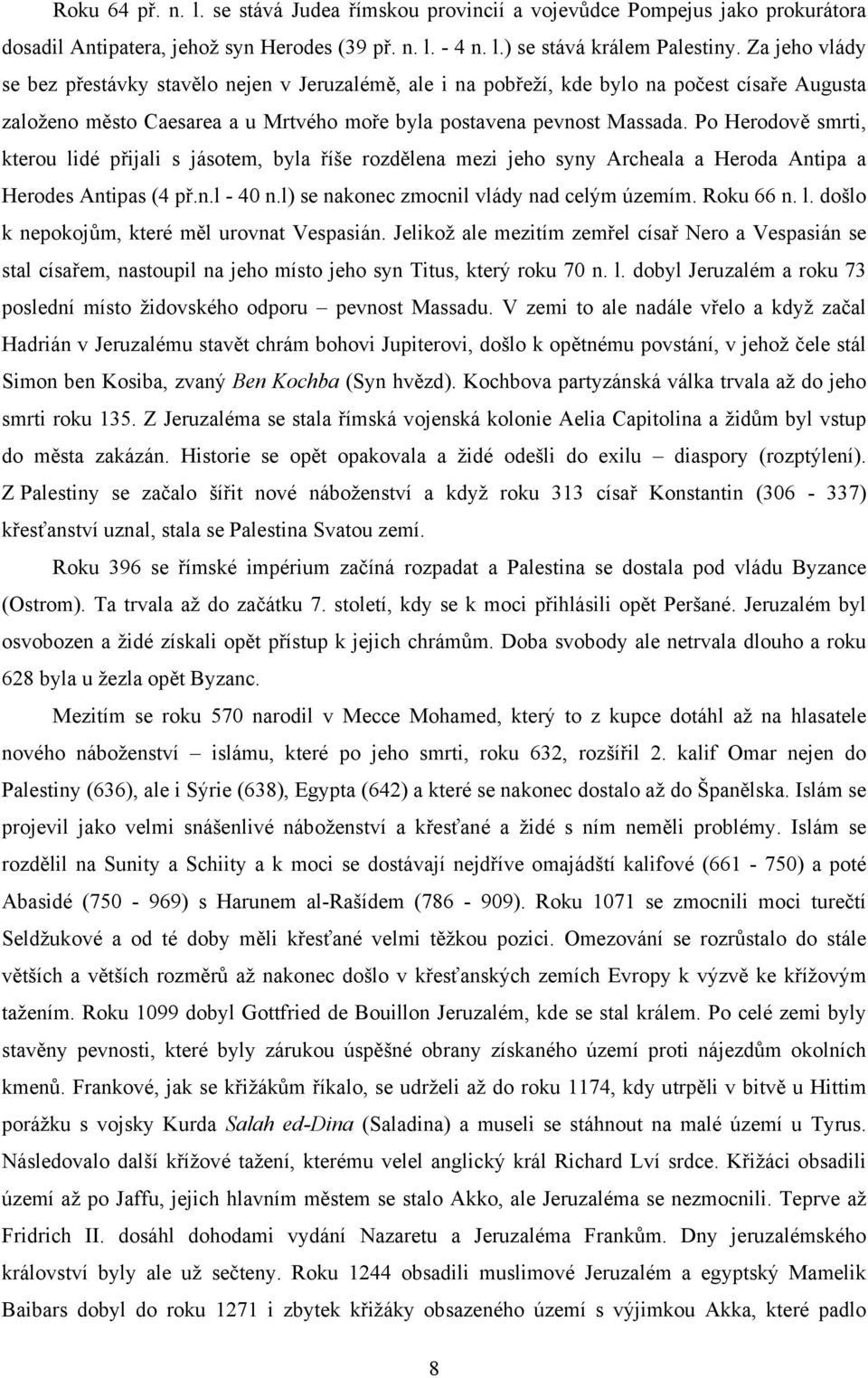 Po Herodově smrti, kterou lidé přijali s jásotem, byla říše rozdělena mezi jeho syny Archeala a Heroda Antipa a Herodes Antipas (4 př.n.l - 40 n.l) se nakonec zmocnil vlády nad celým územím.