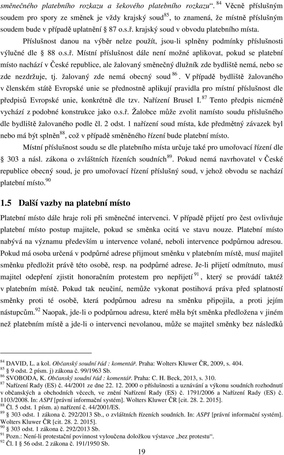 Příslušnost danou na výběr nelze použít, jsou-li splněny podmínky příslušnosti výlučné dle 88 o.s.ř. Místní příslušnost dále není možné aplikovat, pokud se platební místo nachází v České republice, ale žalovaný směnečný dlužník zde bydliště nemá, nebo se zde nezdržuje, tj.