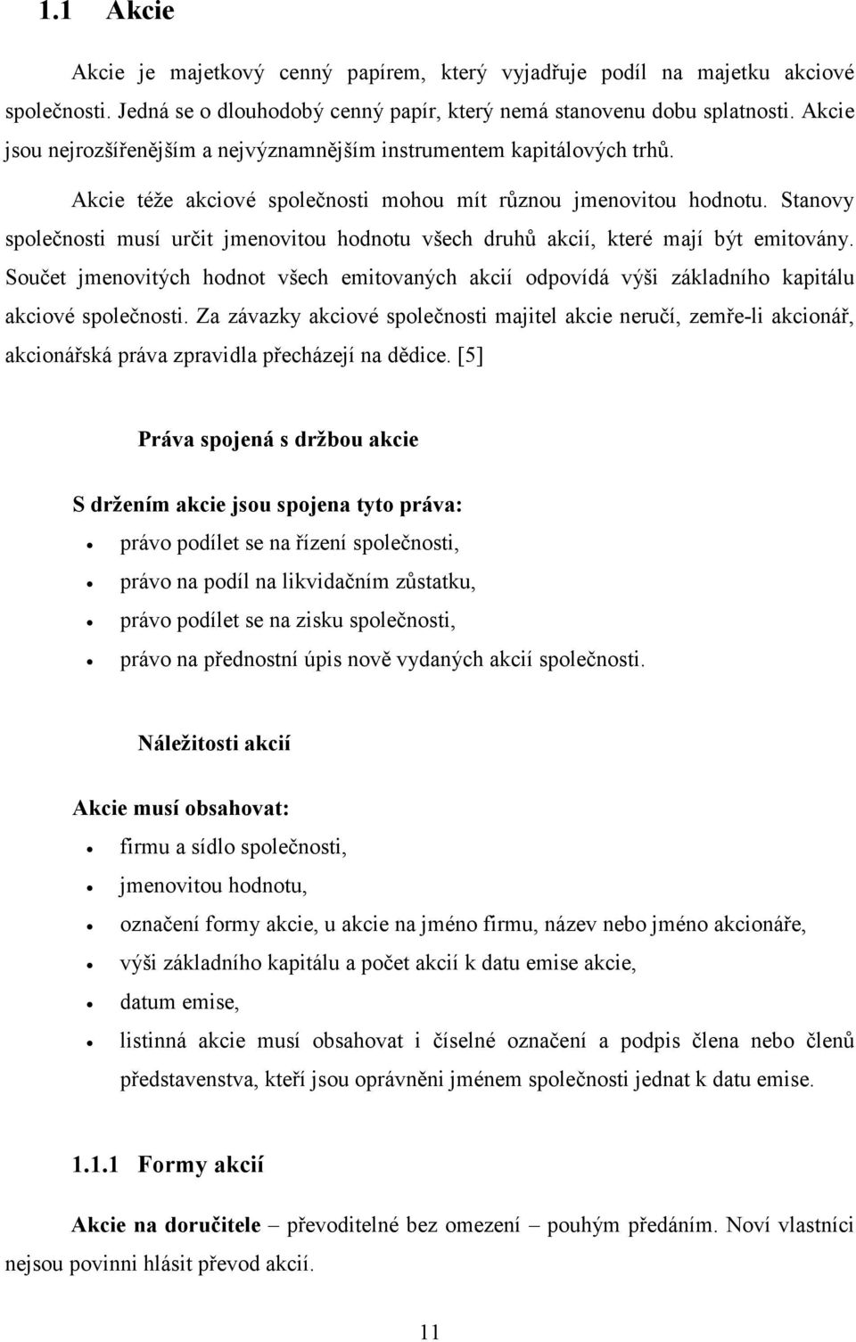 Stanovy společnosti musí určit jmenovitou hodnotu všech druhů akcií, které mají být emitovány. Součet jmenovitých hodnot všech emitovaných akcií odpovídá výši základního kapitálu akciové společnosti.