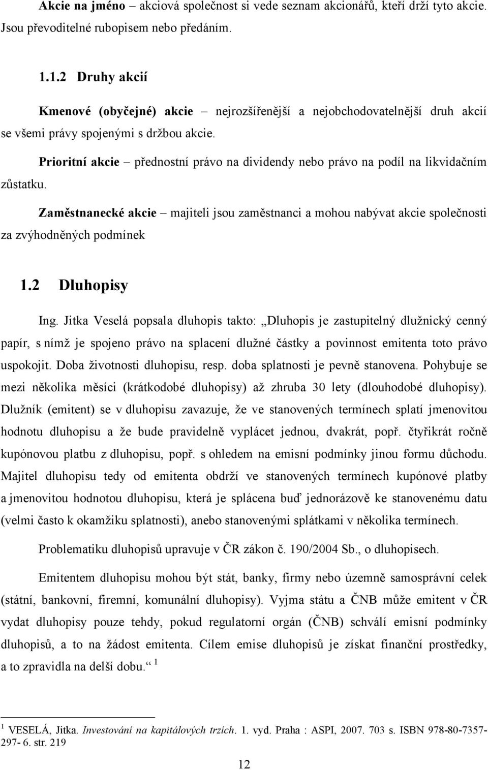 Prioritní akcie přednostní právo na dividendy nebo právo na podíl na likvidačním zůstatku. Zaměstnanecké akcie majiteli jsou zaměstnanci a mohou nabývat akcie společnosti za zvýhodněných podmínek 1.