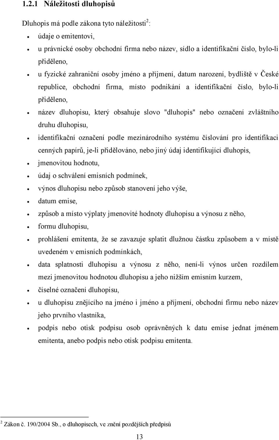 "dluhopis" nebo označení zvláštního druhu dluhopisu, identifikační označení podle mezinárodního systému číslování pro identifikaci cenných papírů, je-li přidělováno, nebo jiný údaj identifikující