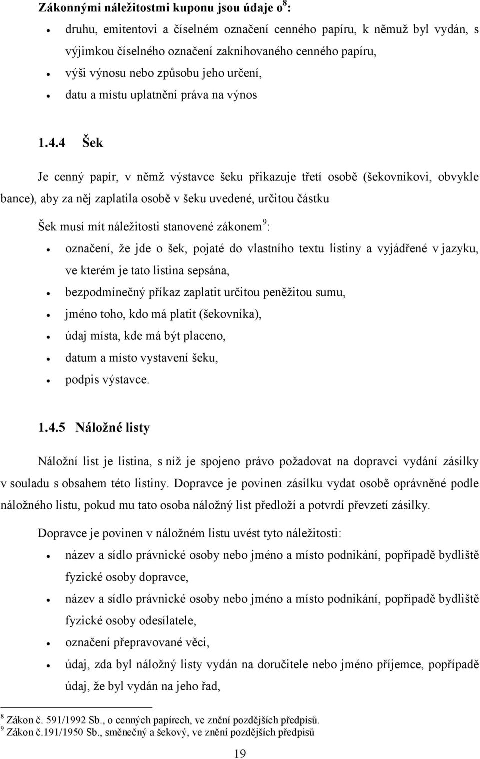 4 Šek Je cenný papír, v němž výstavce šeku přikazuje třetí osobě (šekovníkovi, obvykle bance), aby za něj zaplatila osobě v šeku uvedené, určitou částku Šek musí mít náležitosti stanovené zákonem 9 :