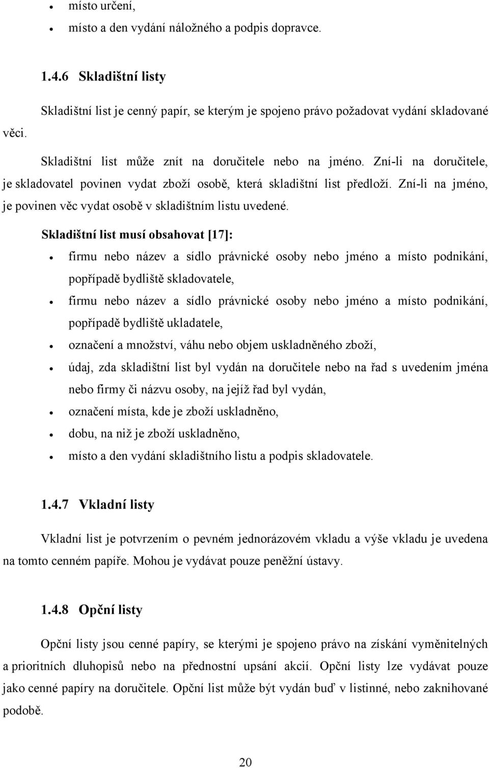 Zní-li na doručitele, je skladovatel povinen vydat zboží osobě, která skladištní list předloží. Zní-li na jméno, je povinen věc vydat osobě v skladištním listu uvedené.