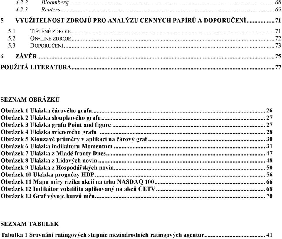 .. 27 Obrázek 4 Ukázka svícnového grafu... 28 Obrázek 5 Klouzavé průměry v aplikaci na čárový graf... 30 Obrázek 6 Ukázka indikátoru Momentum... 31 Obrázek 7 Ukázka z Mladé fronty Dnes.