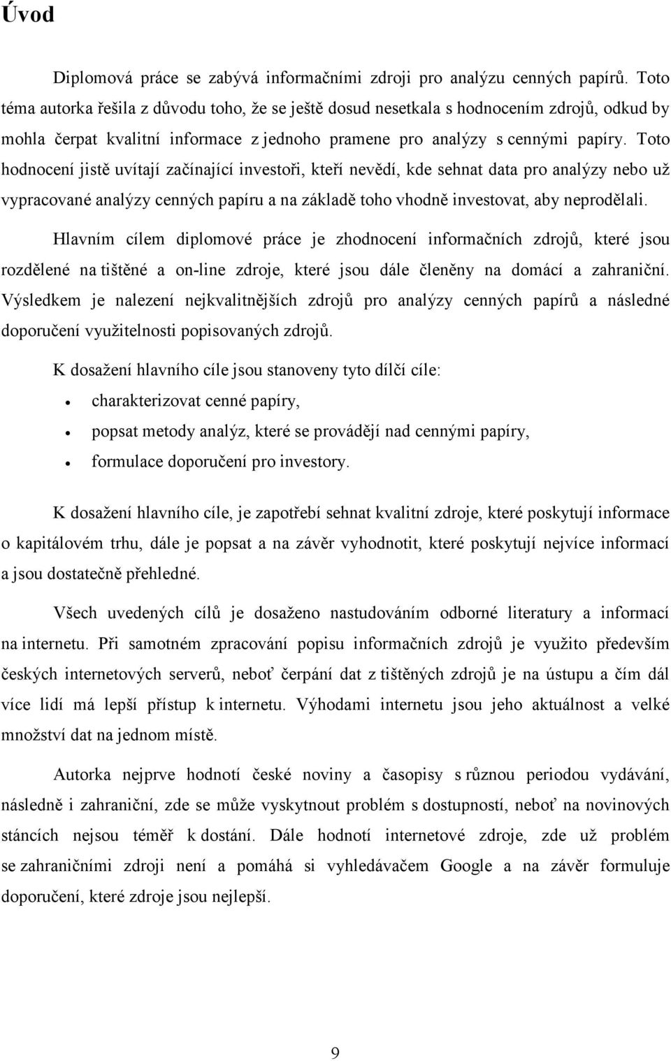 Toto hodnocení jistě uvítají začínající investoři, kteří nevědí, kde sehnat data pro analýzy nebo už vypracované analýzy cenných papíru a na základě toho vhodně investovat, aby neprodělali.