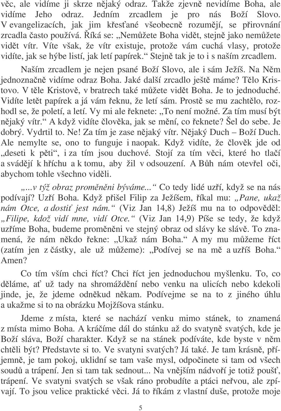 Víte však, že vítr existuje, protože vám cuchá vlasy, protože vidíte, jak se hýbe listí, jak letí papírek. Stejn tak je to i s naším zrcadlem.