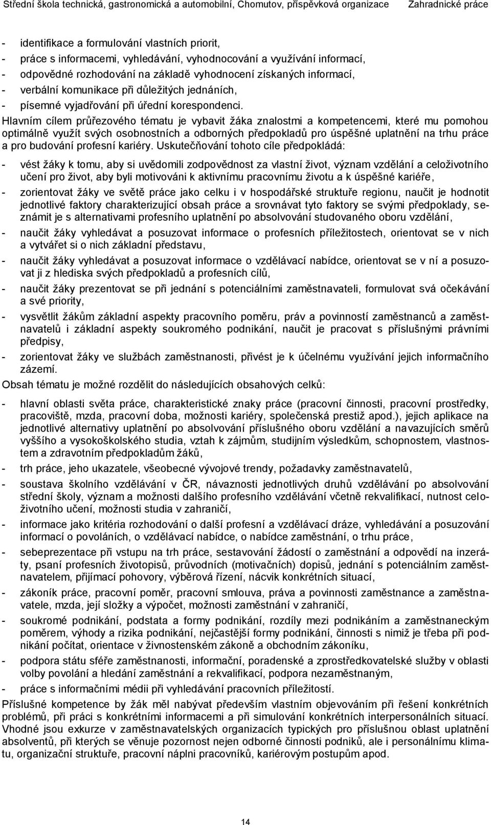 Hlavním cílem průřezového tématu je vybavit žáka znalostmi a kompetencemi, které mu pomohou optimálně využít svých osobnostních a odborných předpokladů pro úspěšné uplatnění na trhu práce a pro