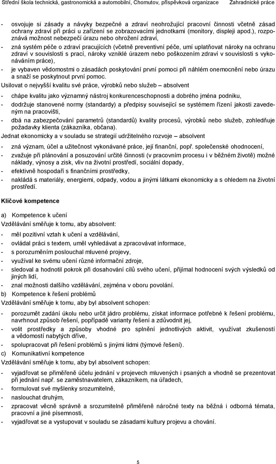 vzniklé úrazem nebo poškozením zdraví v souvislosti s vykonáváním práce), - je vybaven vědomostmi o zásadách poskytování první pomoci při náhlém onemocnění nebo úrazu a snaží se poskytnout první