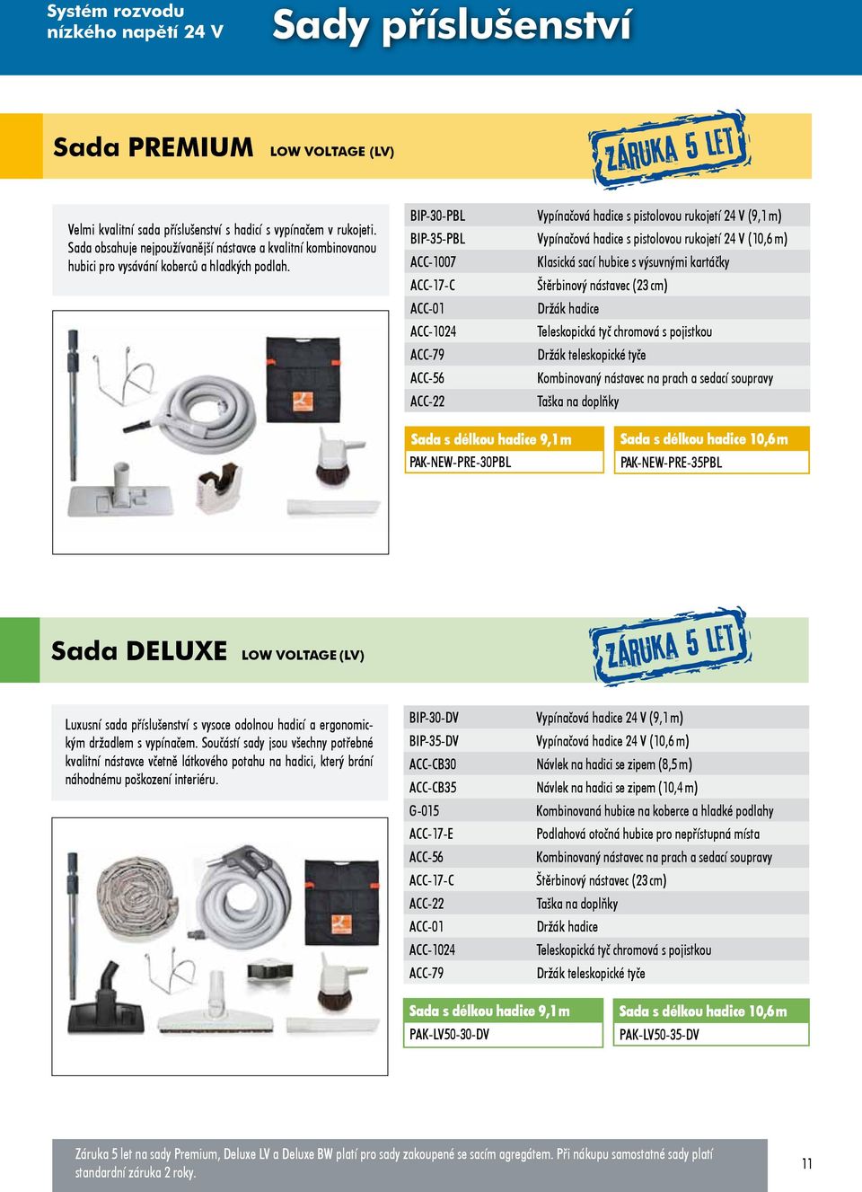 BIP-30-PBL Vypínačová hadice s pistolovou rukojetí 24 V (9,1 m) BIP-35-PBL Vypínačová hadice s pistolovou rukojetí 24 V (10,6 m) ACC-1007 Klasická sací hubice s výsuvnými kartáčky ACC-17-C Štěrbinový