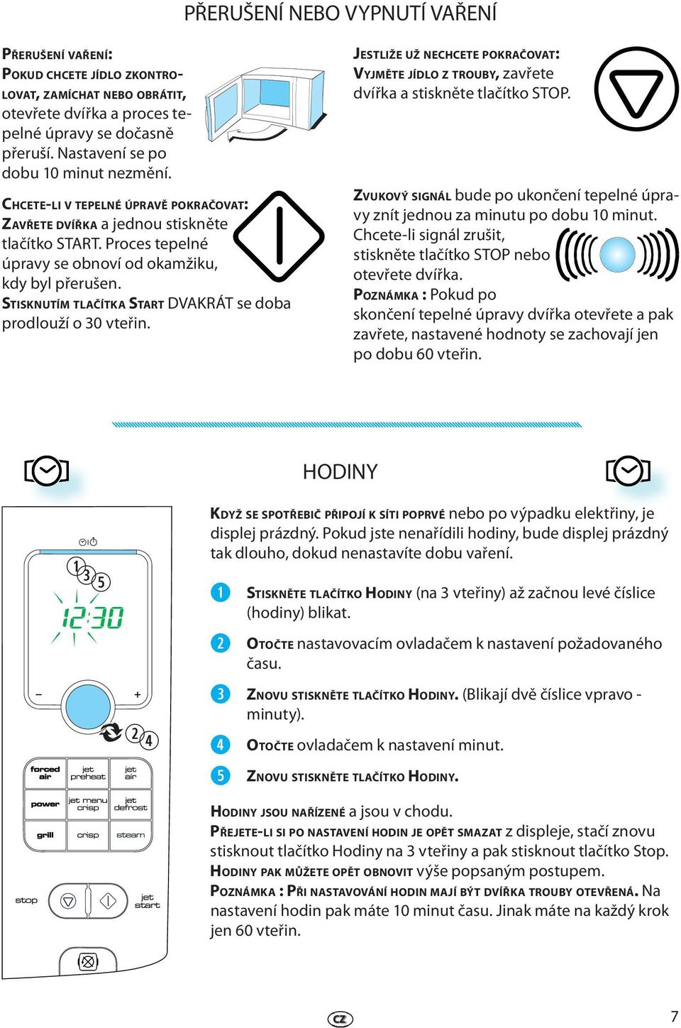 STISKNUTÍM TLAČÍTKA START DVAKRÁT s doba prodlouží o 30 vtřin. JESTLIŽE UŽ NECHCETE POKRAČOVAT: VYJMĚTE JÍDLO Z TROUBY, zavřt dvířka a stisknět tlačítko STOP.