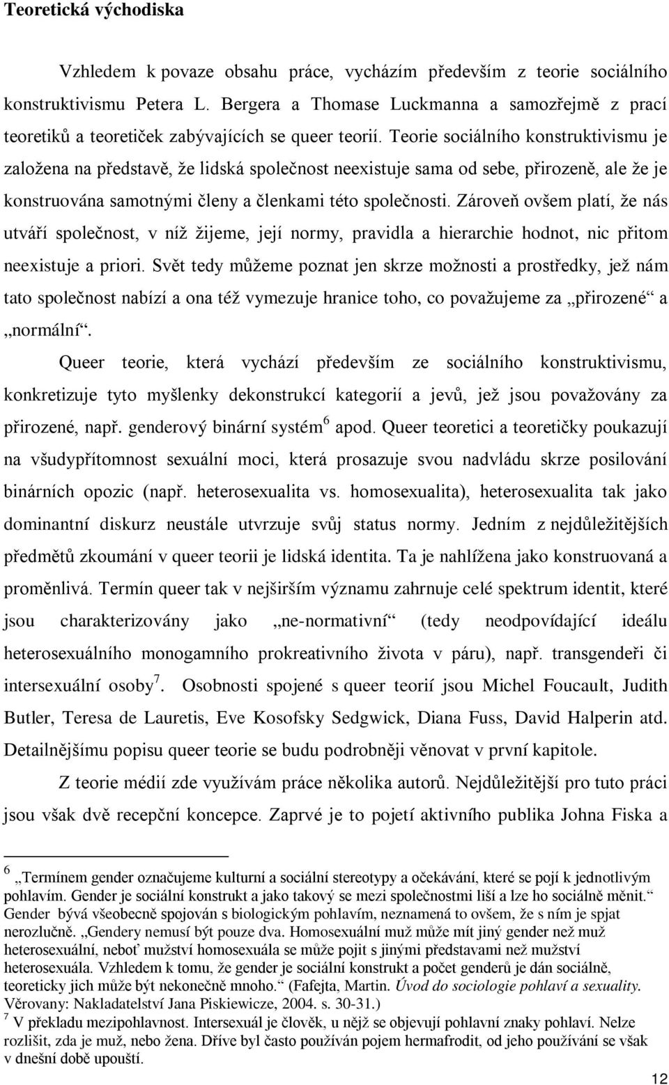 Teorie sociálního konstruktivismu je založena na představě, že lidská společnost neexistuje sama od sebe, přirozeně, ale že je konstruována samotnými členy a členkami této společnosti.