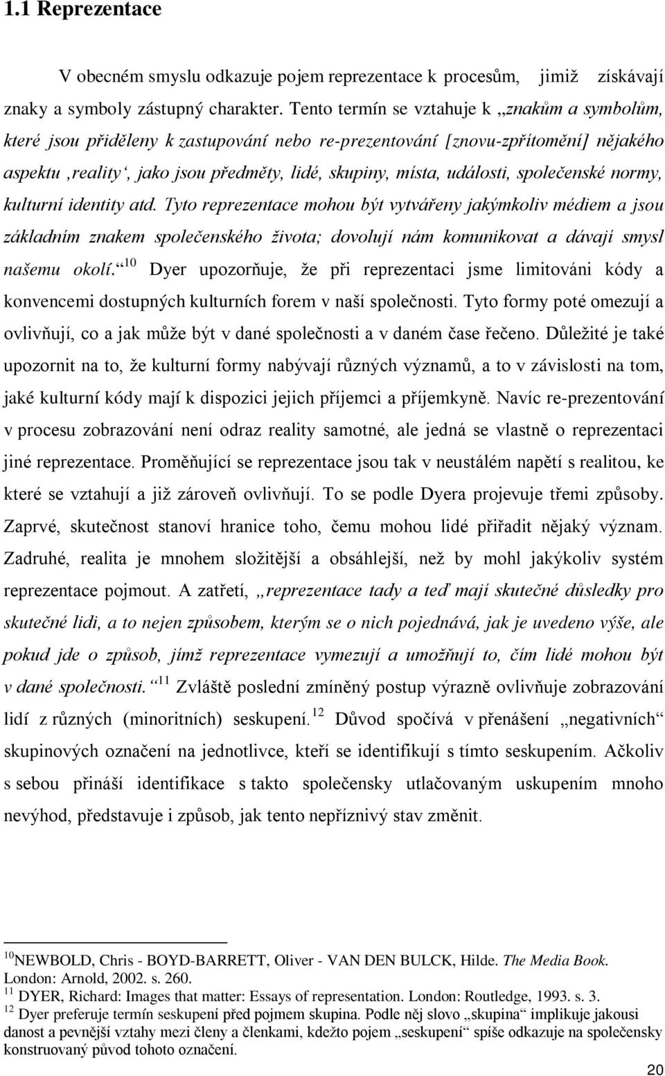 společenské normy, kulturní identity atd. Tyto reprezentace mohou být vytvářeny jakýmkoliv médiem a jsou základním znakem společenského života; dovolují nám komunikovat a dávají smysl našemu okolí.