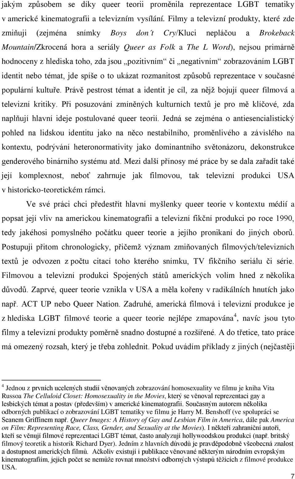 hlediska toho, zda jsou pozitivním či negativním zobrazováním LGBT identit nebo témat, jde spíše o to ukázat rozmanitost způsobů reprezentace v současné populární kultuře.