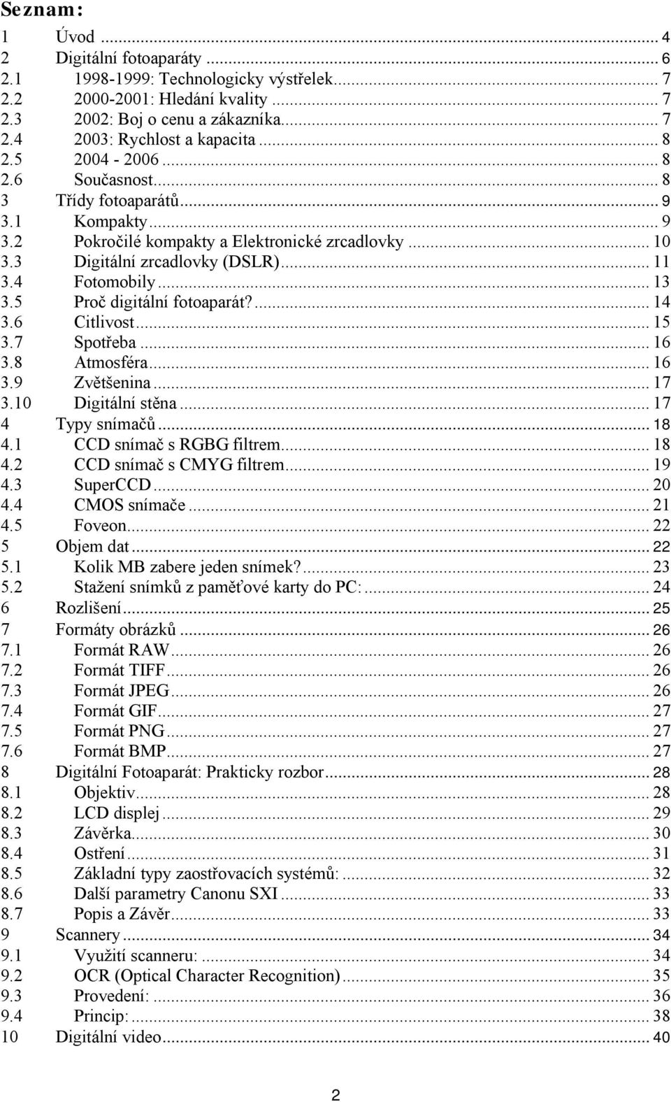5 Proč digitální fotoaparát?...14 3.6 Citlivost...15 3.7 Spotřeba...16 3.8 Atmosféra...16 3.9 Zvětšenina...17 3.10 Digitální stěna...17 4 Typy snímačů...18 4.1 CCD snímač s RGBG filtrem...18 4.2 CCD snímač s CMYG filtrem.