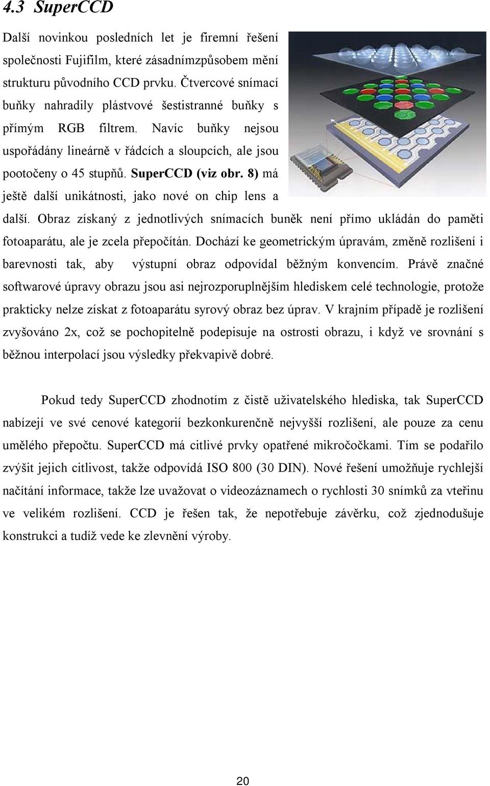 8) má ještě další unikátnosti, jako nové on chip lens a další. Obraz získaný z jednotlivých snímacích buněk není přímo ukládán do paměti fotoaparátu, ale je zcela přepočítán.