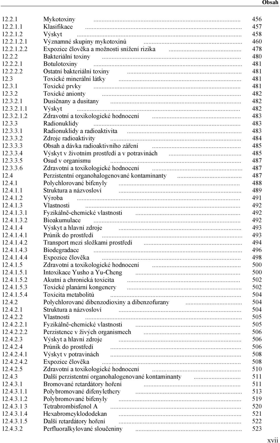 .. 482 12.3.2.1.1 Výskyt... 482 12.3.2.1.2 Zdravotní a toxikologické hodnocení... 483 12.3.3 Radionuklidy... 483 12.3.3.1 Radionuklidy a radioaktivita... 483 12.3.3.2 Zdroje radioaktivity... 484 12.3.3.3 Obsah a dávka radioaktivního záření.