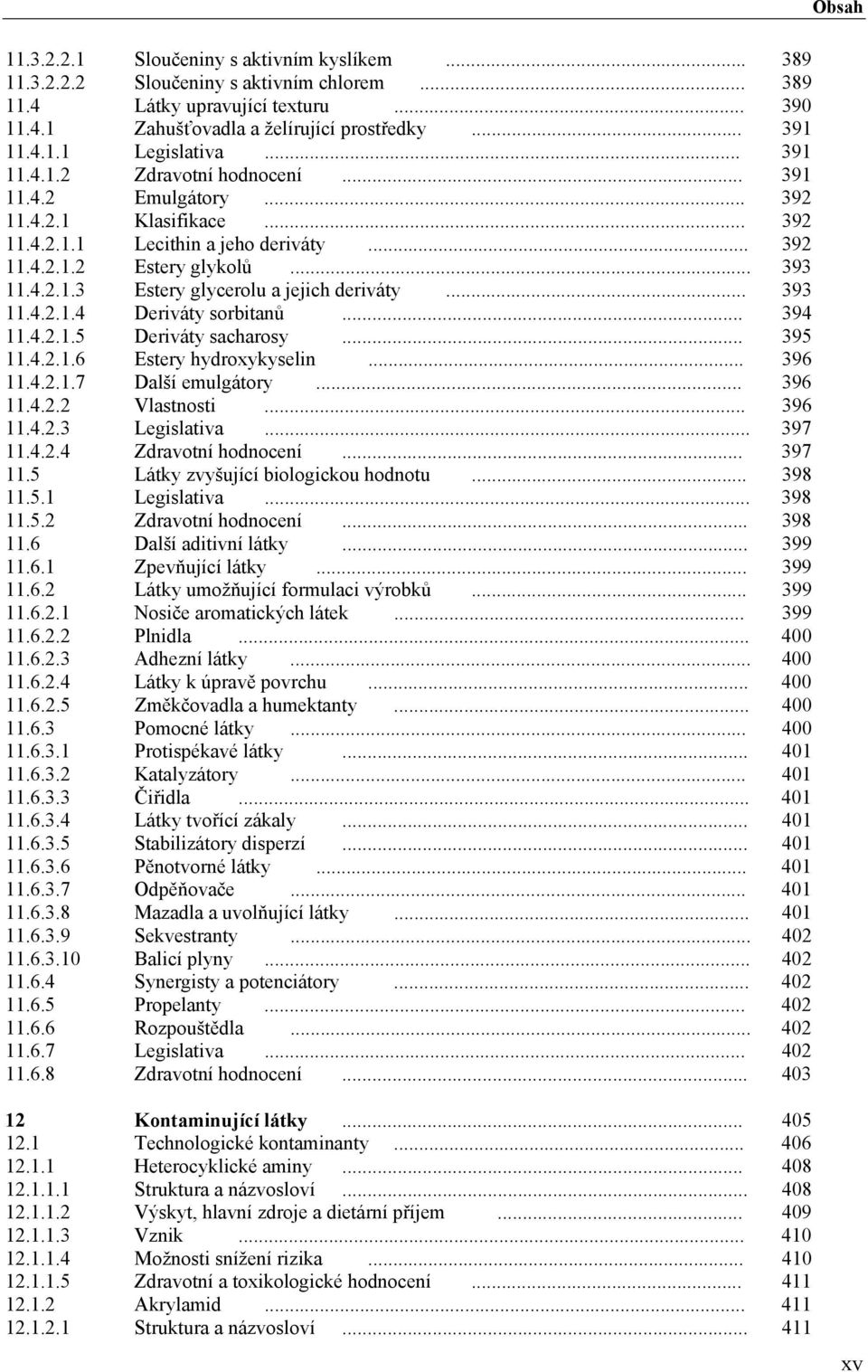 .. 393 11.4.2.1.4 Deriváty sorbitanů... 394 11.4.2.1.5 Deriváty sacharosy... 395 11.4.2.1.6 Estery hydroxykyselin... 396 11.4.2.1.7 Další emulgátory... 396 11.4.2.2 Vlastnosti... 396 11.4.2.3 Legislativa.