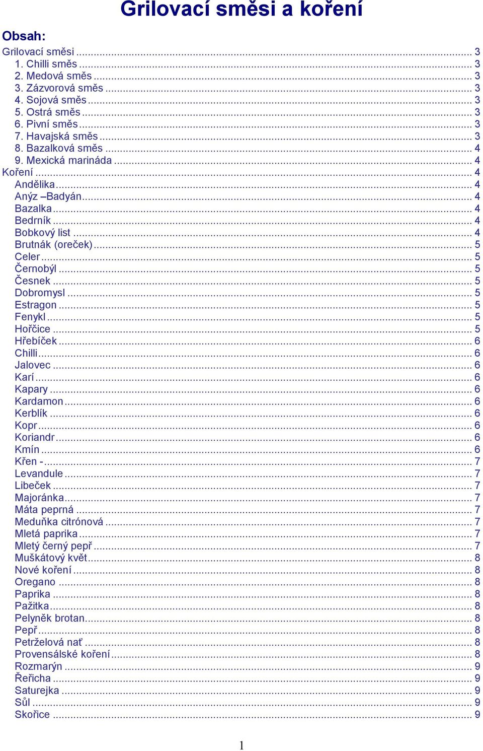 .. 5 Estragon... 5 Fenykl... 5 Hořčice... 5 Hřebíček... 6 Chilli... 6 Jalovec... 6 Karí... 6 Kapary... 6 Kardamon... 6 Kerblík... 6 Kopr... 6 Koriandr... 6 Kmín... 6 Křen... 7 Levandule... 7 Libeček.