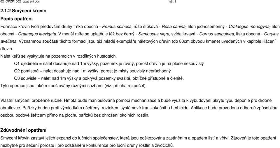 Významnou součástí těchto formací jsou též mladé exempláře náletových dřevin (do 80cm obvodu kmene) uvedených v kapitole Kácení dřevin. Nálet keřů se vyskytuje na pozemcích v rozdílných hustotách.