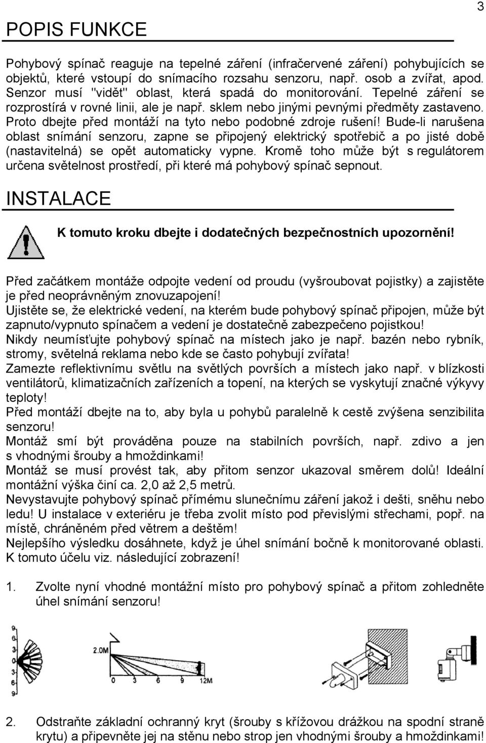 Proto dbejte před montáží na tyto nebo podobné zdroje rušení! Bude-li narušena oblast snímání senzoru, zapne se připojený elektrický spotřebič a po jisté době (nastavitelná) se opět automaticky vypne.