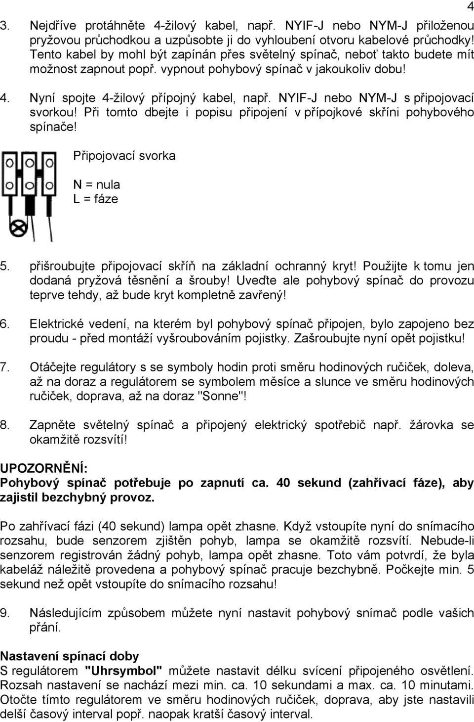 NYIF-J nebo NYM-J s připojovací svorkou! Při tomto dbejte i popisu připojení v přípojkové skříni pohybového spínače! Připojovací svorka N = nula L = fáze 4 5.