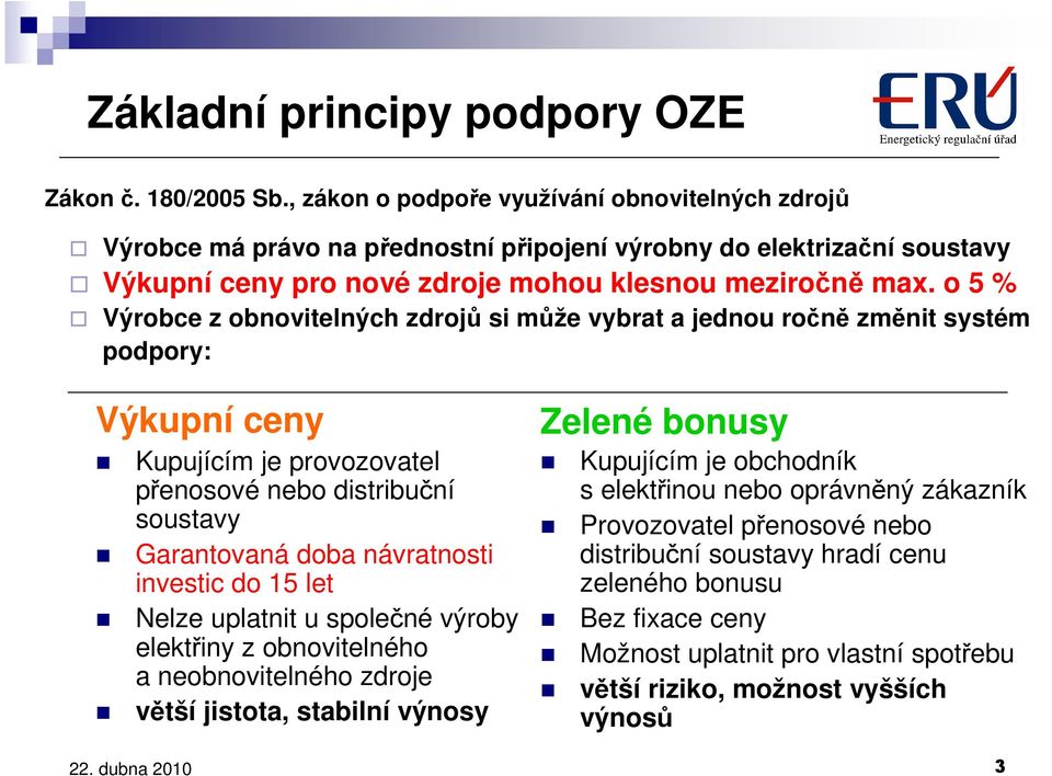 o 5 % Výrobce z obnovitelných zdrojů si může vybrat a jednou ročně změnit systém podpory: Výkupní ceny Kupujícím je provozovatel přenosové nebo distribuční soustavy Garantovaná doba návratnosti