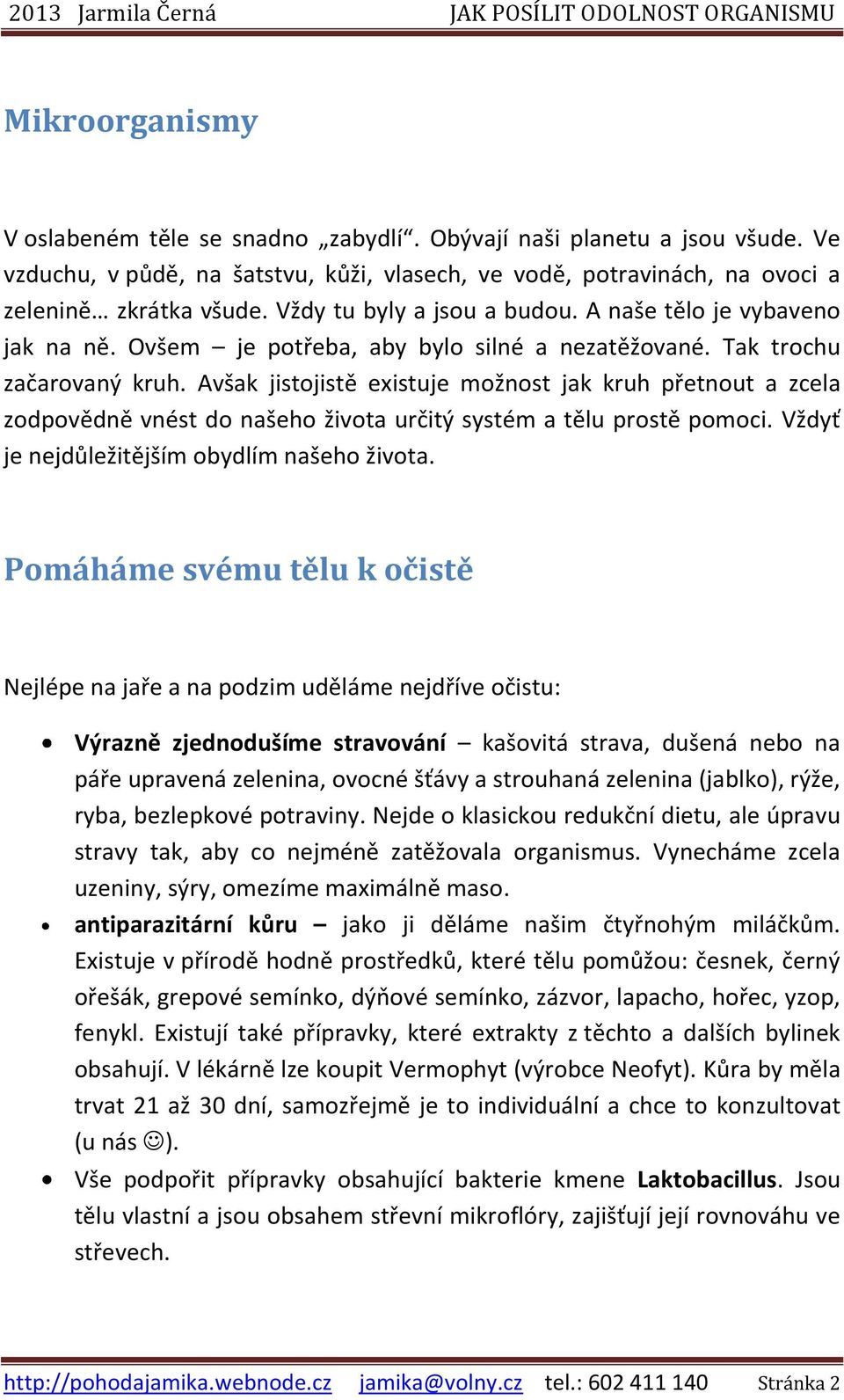 Avšak jistojistě existuje možnost jak kruh přetnout a zcela zodpovědně vnést do našeho života určitý systém a tělu prostě pomoci. Vždyť je nejdůležitějším obydlím našeho života.