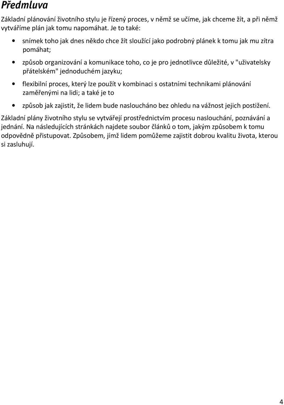 přátelském" jednoduchém jazyku; flexibilní proces, který lze použít v kombinaci s ostatními technikami plánování zaměřenými na lidi; a také je to způsob jak zajistit, že lidem bude nasloucháno bez