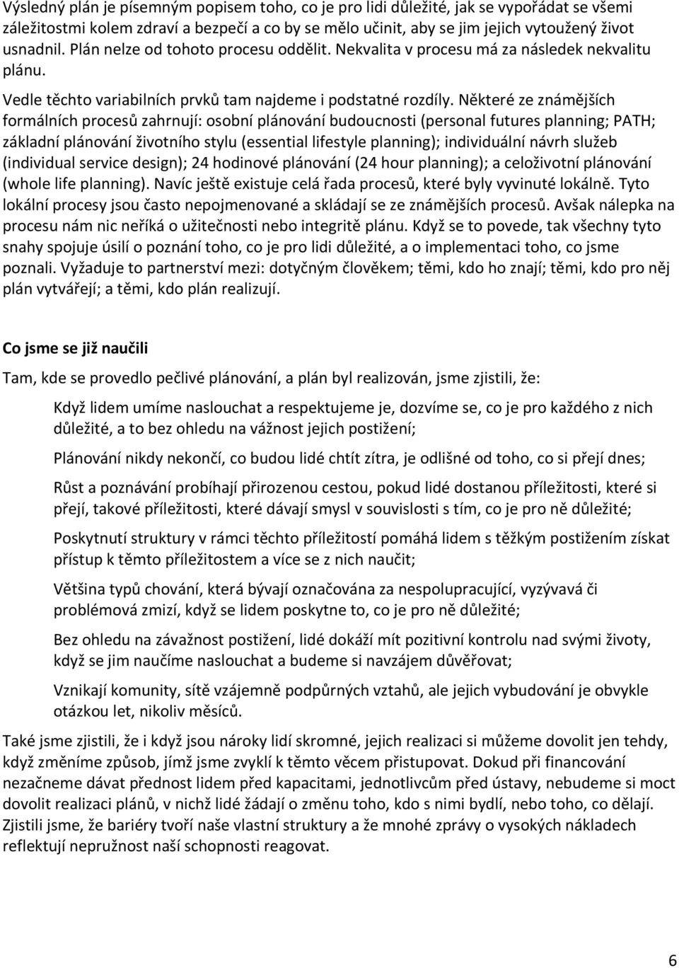 Některé ze známějších formálních procesů zahrnují: osobní plánování budoucnosti (personal futures planning; PATH; základní plánování životního stylu (essential lifestyle planning); individuální návrh