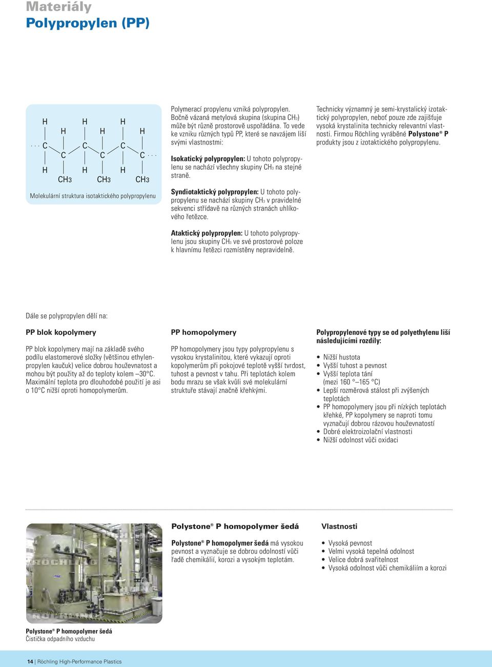 To vede ke vzniku různých typů PP, které se navzájem liší svými vlastnostmi: Isokatický polypropylen: U tohoto polypropylenu se nachází všechny skupiny CH3 na stejné straně.
