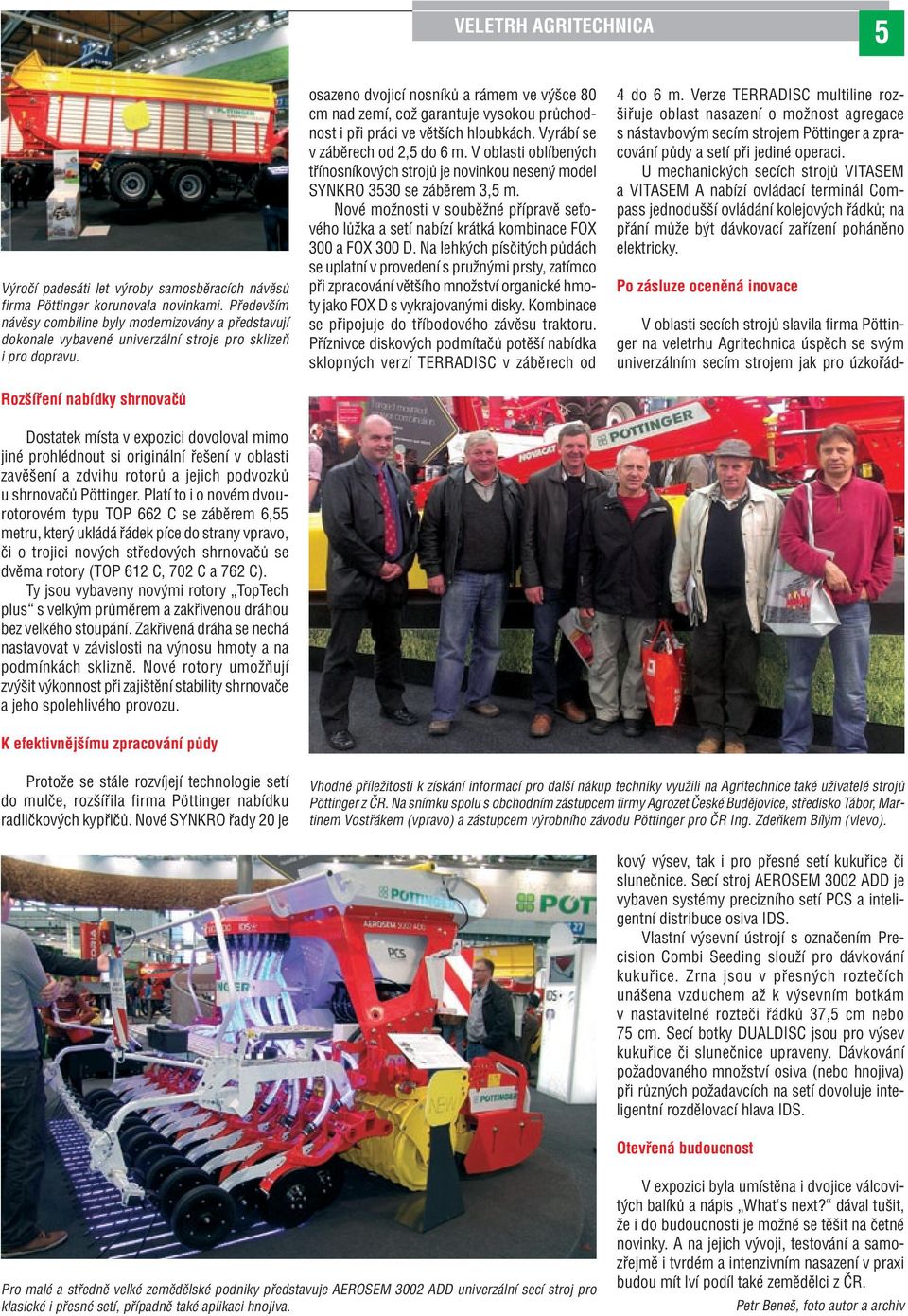 Rozšíření nabídky shrnovačů Dostatek místa v expozici dovoloval mimo jiné prohlédnout si originální řešení v oblasti zavěšení a zdvihu rotorů a jejich podvozků u shrnovačů Pöttinger.